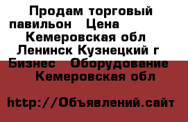   Продам торговый павильон › Цена ­ 40 000 - Кемеровская обл., Ленинск-Кузнецкий г. Бизнес » Оборудование   . Кемеровская обл.